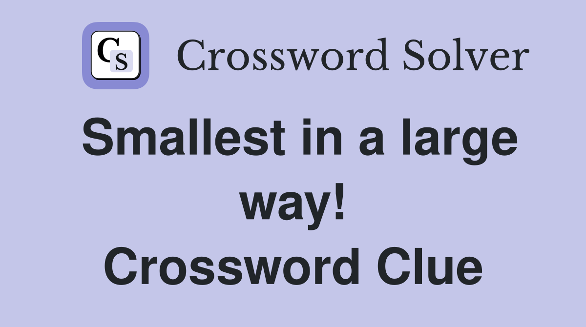 Smallest in a large way! Crossword Clue