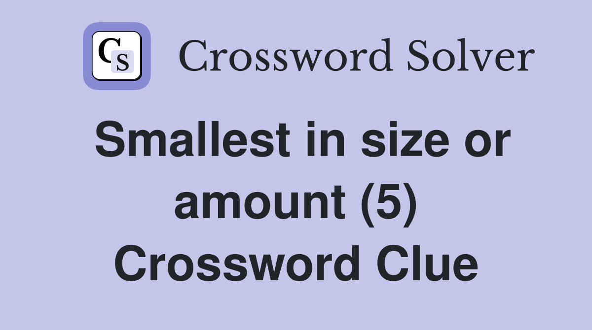Smallest in size or amount (5) Crossword Clue