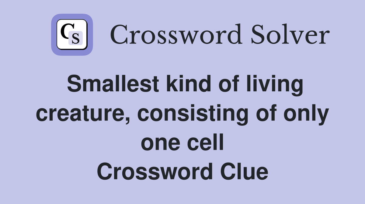 Smallest kind of living creature, consisting of only one cell Crossword Clue