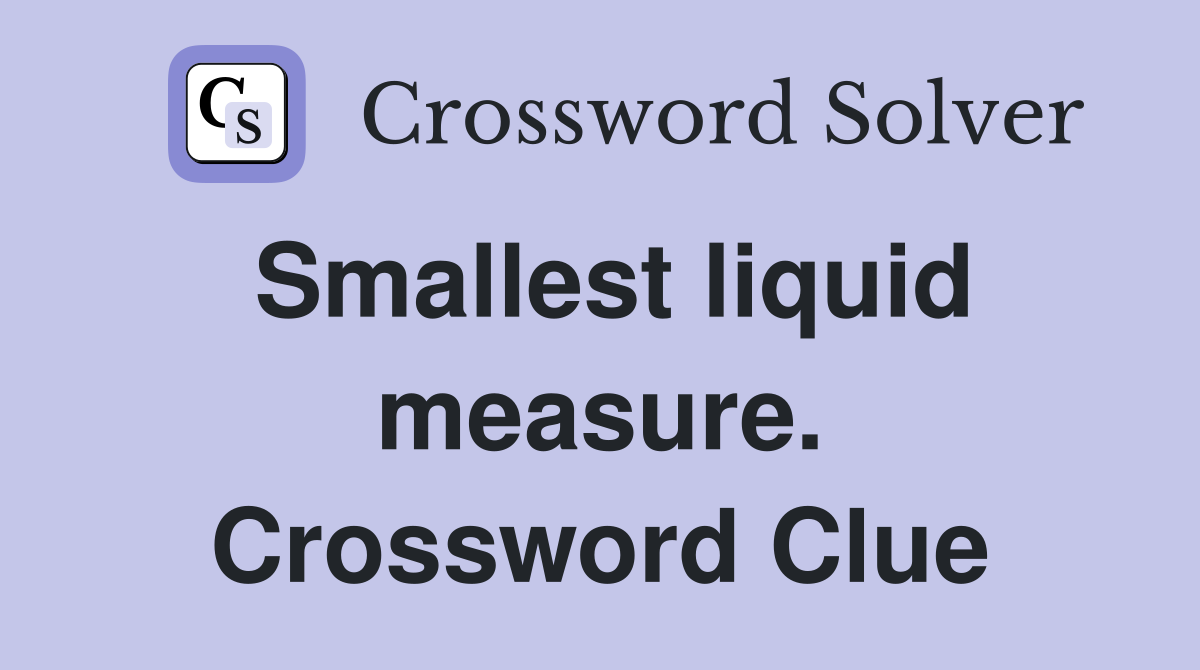 Smallest liquid measure. Crossword Clue