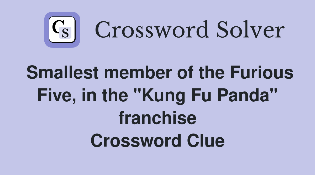Smallest member of the Furious Five, in the "Kung Fu Panda" franchise Crossword Clue