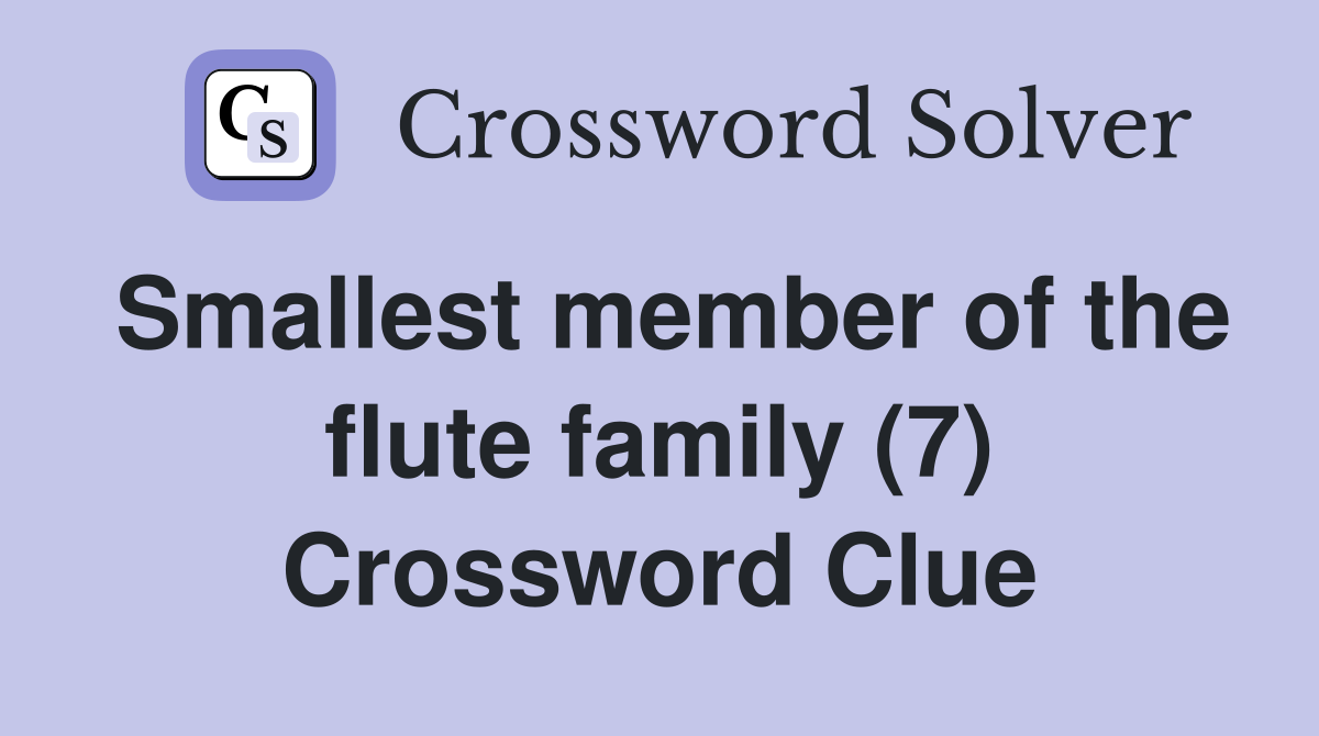 Smallest member of the flute family (7) Crossword Clue