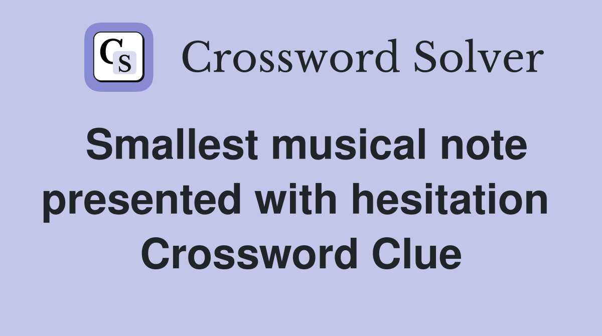 Smallest musical note presented with hesitation  Crossword Clue