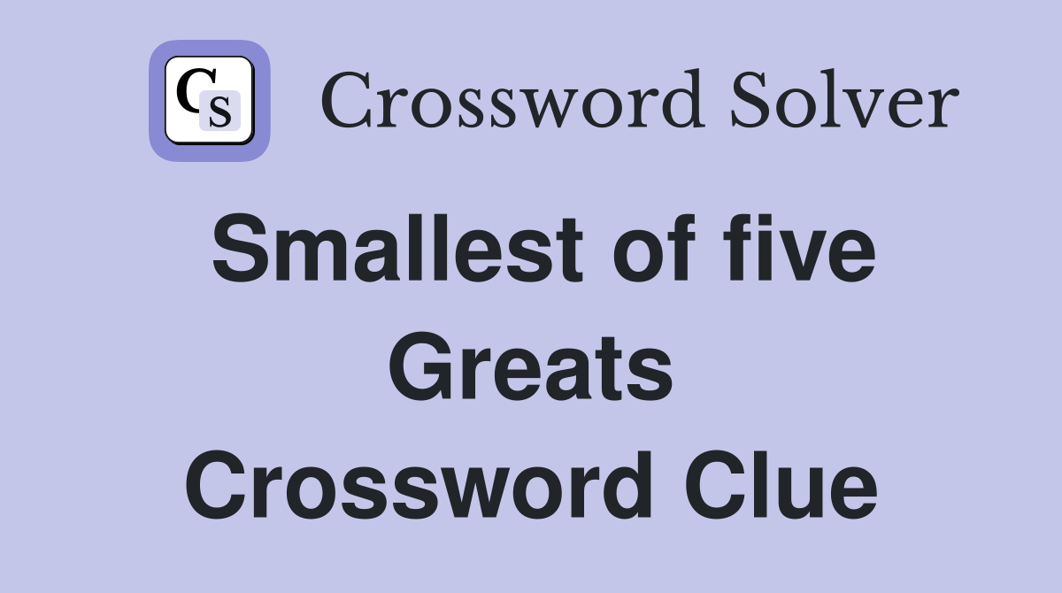 Smallest of five Greats Crossword Clue