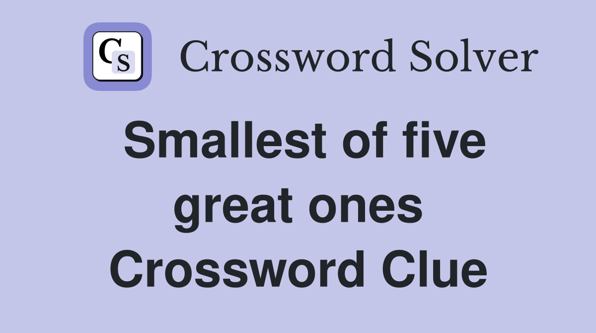 Smallest of five great ones Crossword Clue