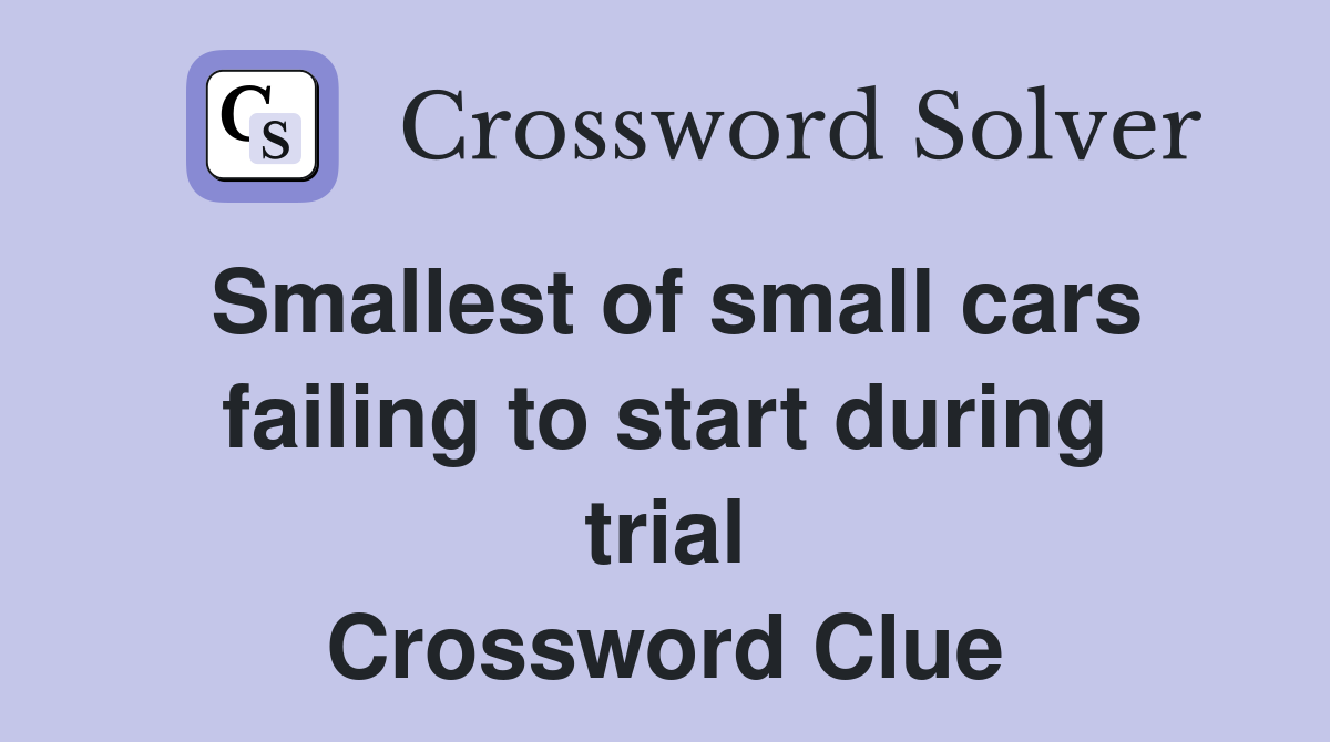 Smallest of small cars failing to start during trial Crossword Clue