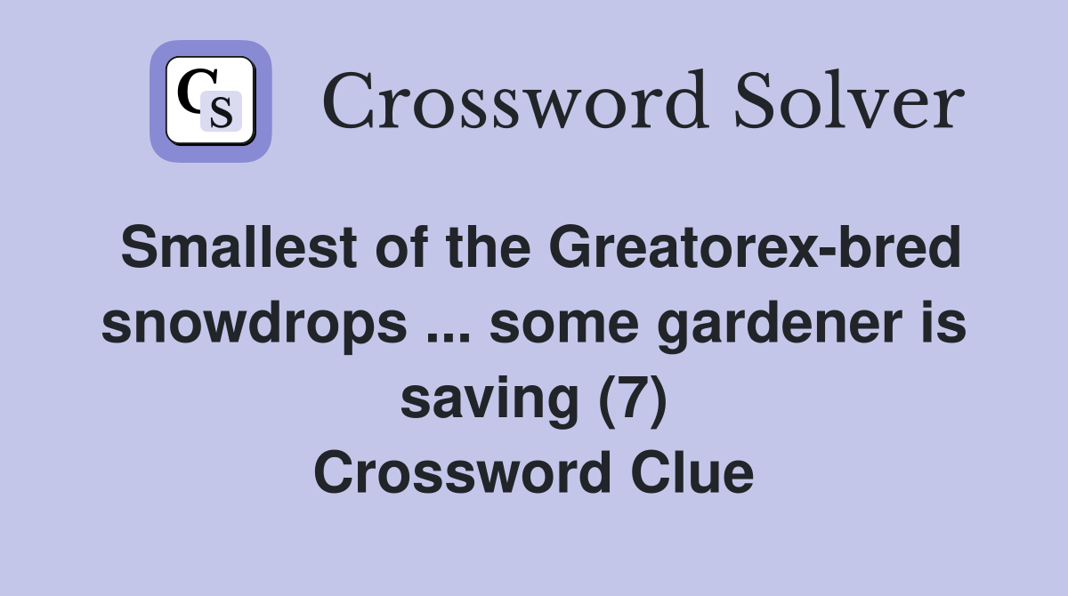Smallest of the Greatorex-bred snowdrops ... some gardener is saving (7) Crossword Clue