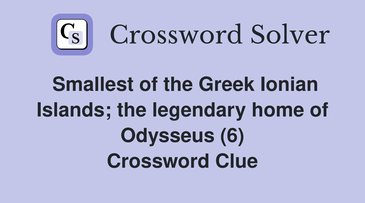 Smallest of the Greek Ionian Islands; the legendary home of Odysseus (6) Crossword Clue