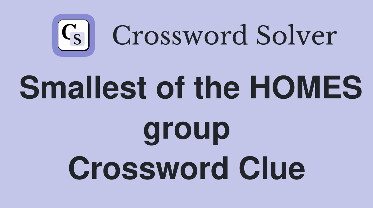 Smallest of the HOMES group Crossword Clue