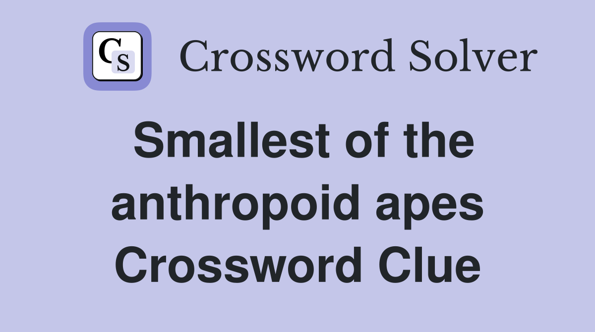 Smallest of the anthropoid apes Crossword Clue