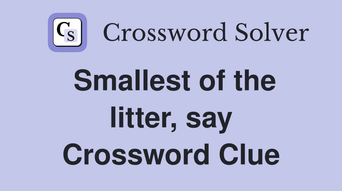Smallest of the litter, say Crossword Clue