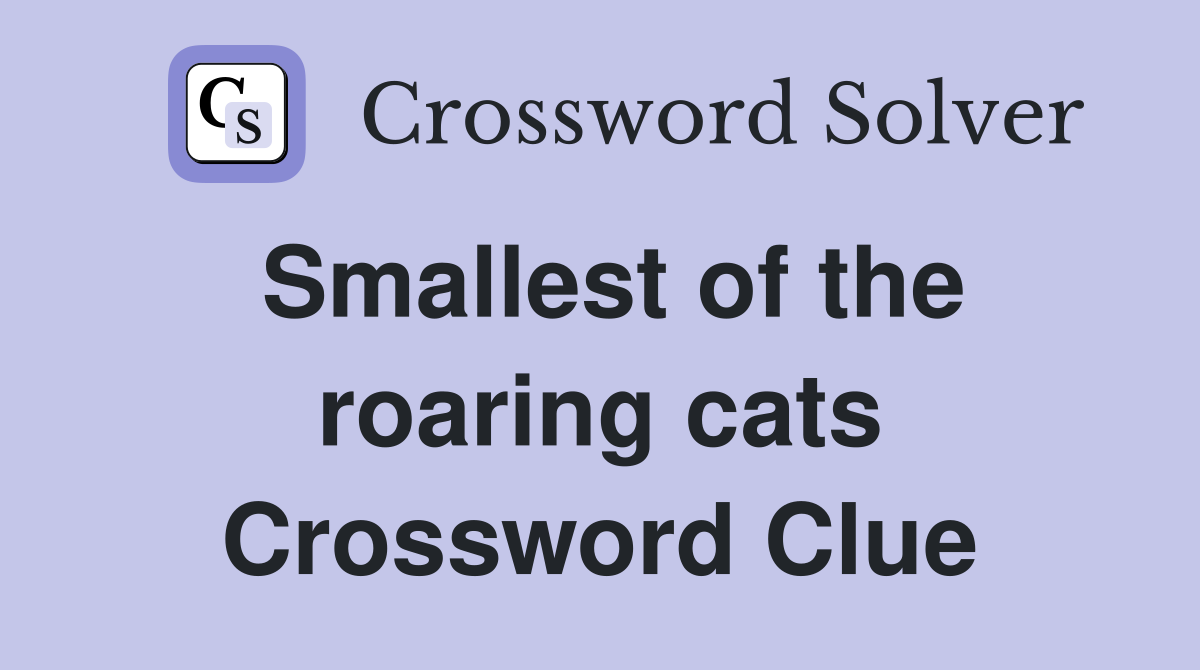Smallest of the roaring cats Crossword Clue