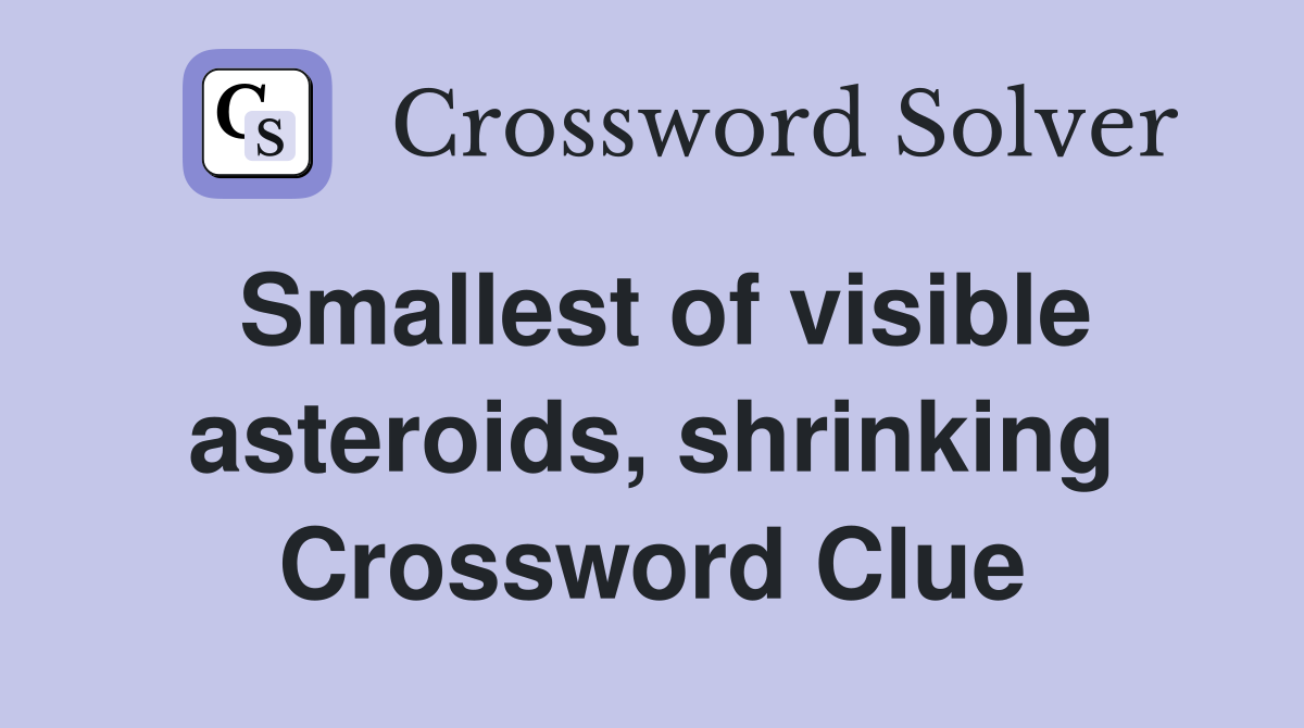 Smallest of visible asteroids, shrinking Crossword Clue