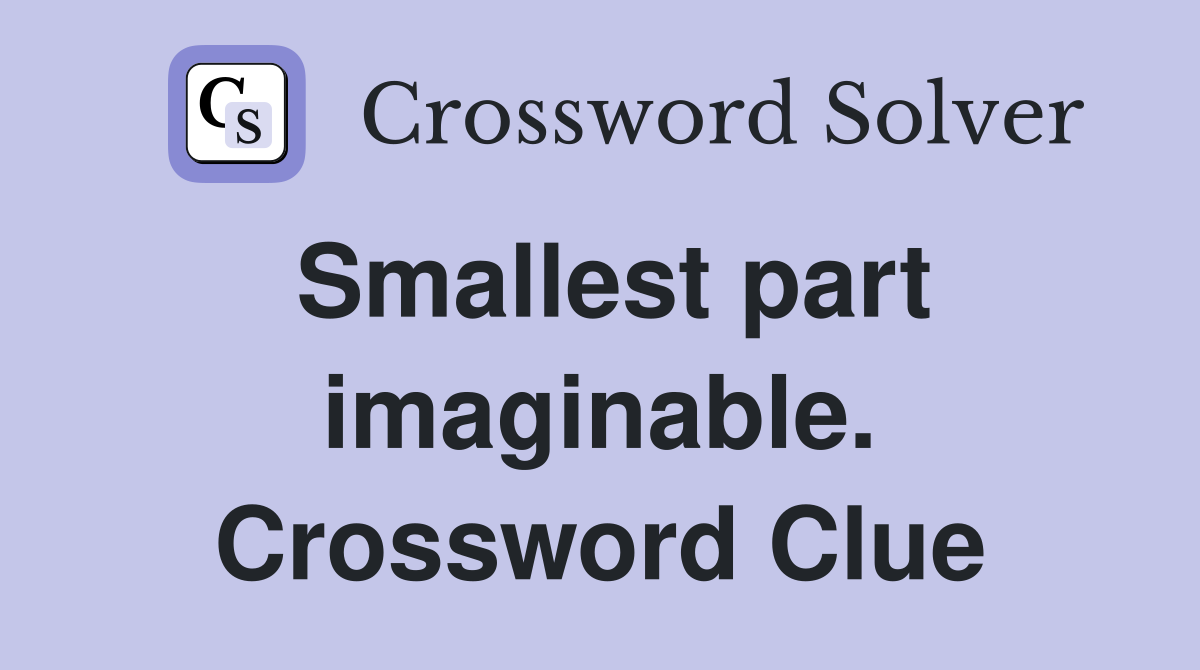 Smallest part imaginable. Crossword Clue