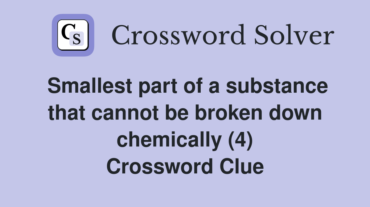 Smallest part of a substance that cannot be broken down chemically (4) Crossword Clue