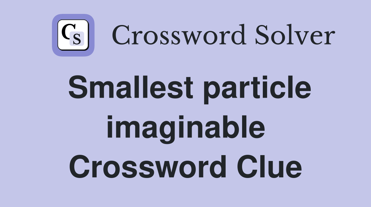Smallest particle imaginable Crossword Clue
