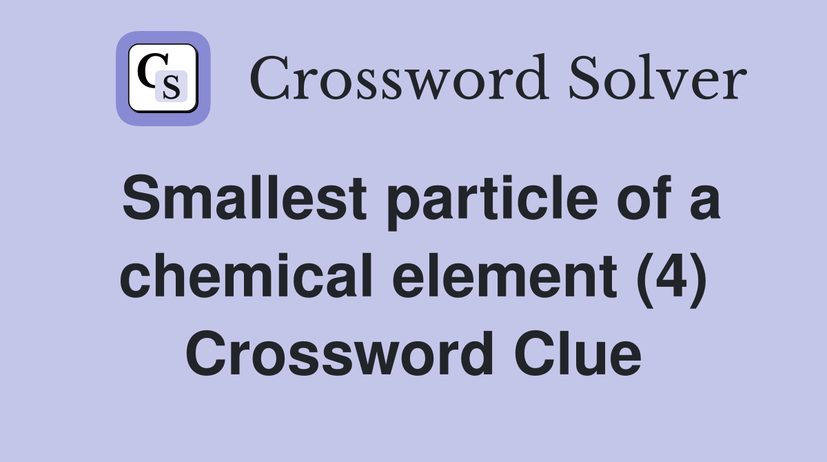 Smallest particle of a chemical element (4) Crossword Clue