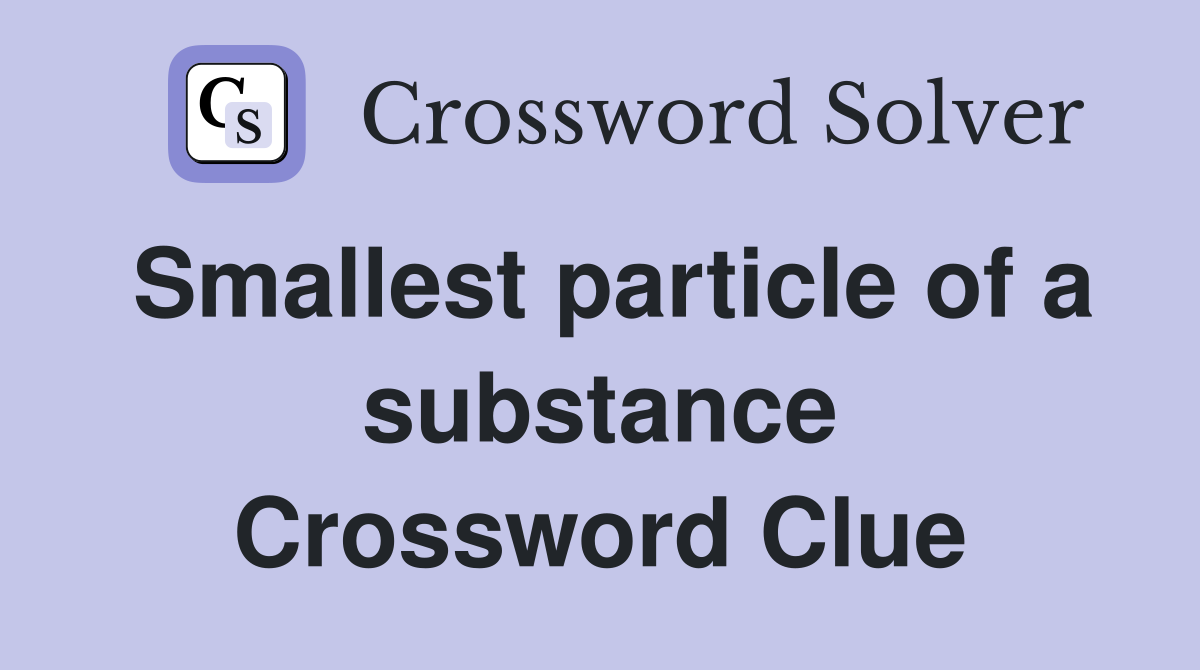 Smallest particle of a substance Crossword Clue
