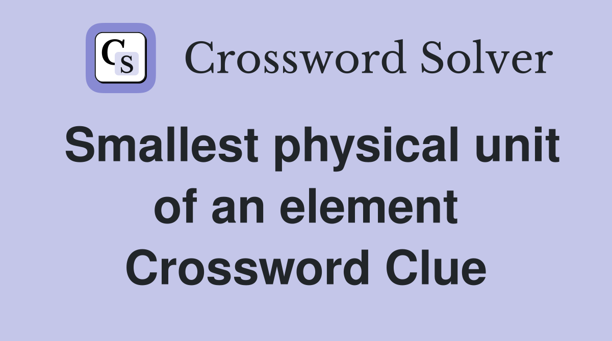 Smallest physical unit of an element Crossword Clue