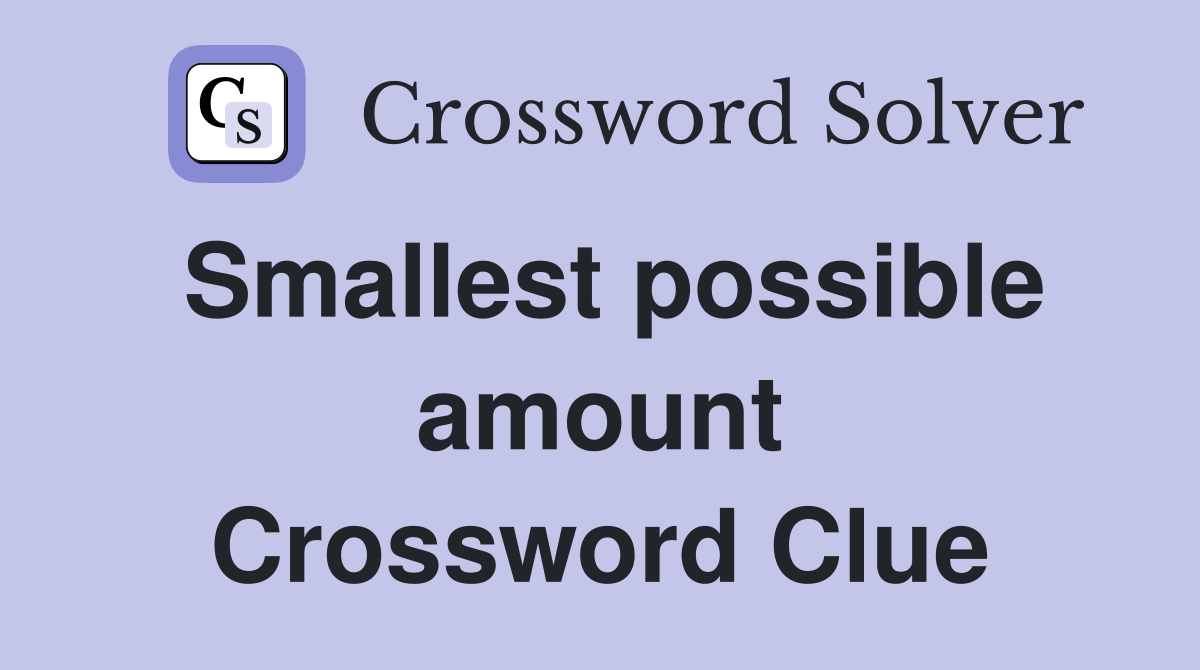 Smallest possible amount Crossword Clue