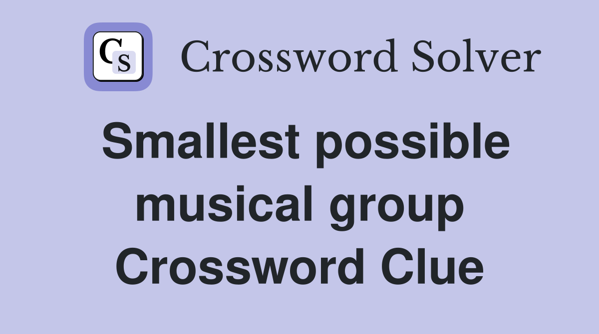 Smallest possible musical group Crossword Clue