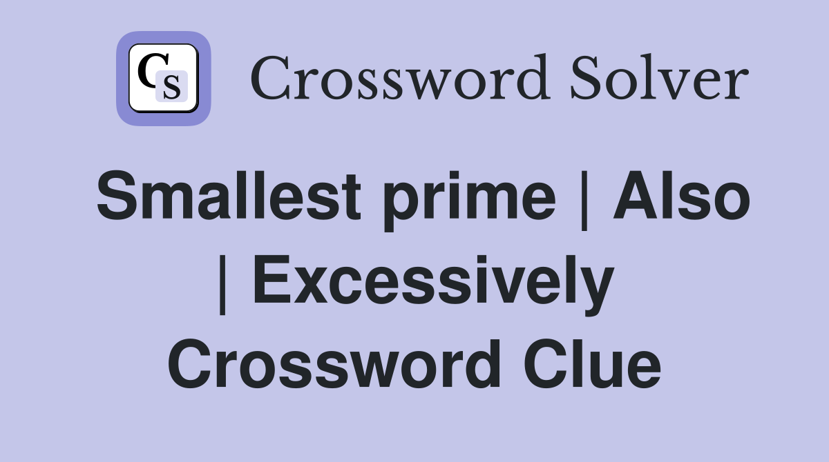 Smallest prime | Also | Excessively Crossword Clue