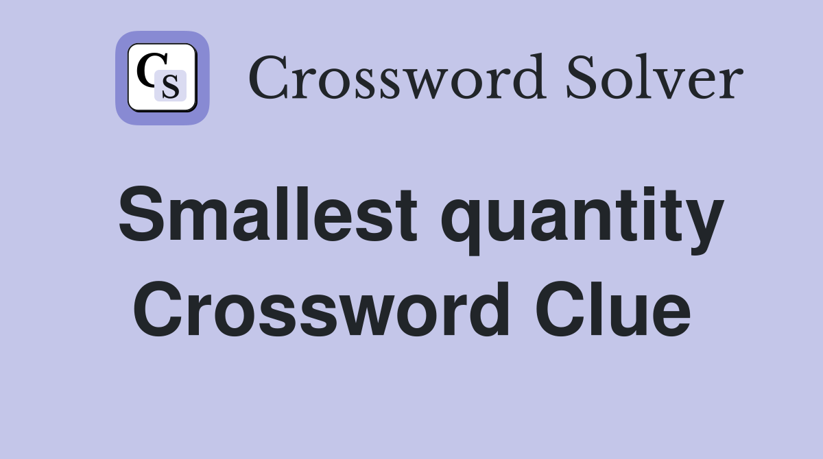 Smallest quantity Crossword Clue