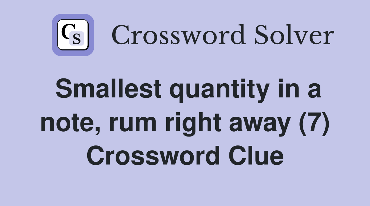 Smallest quantity in a note, rum right away (7) Crossword Clue
