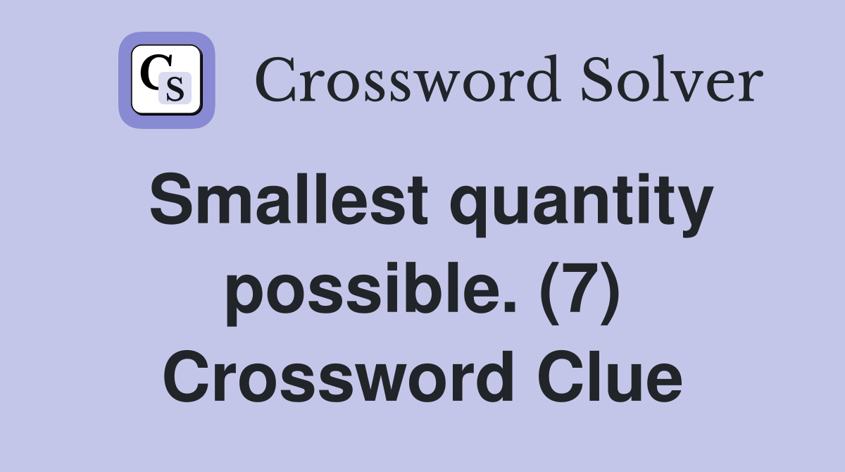 Smallest quantity possible. (7) Crossword Clue
