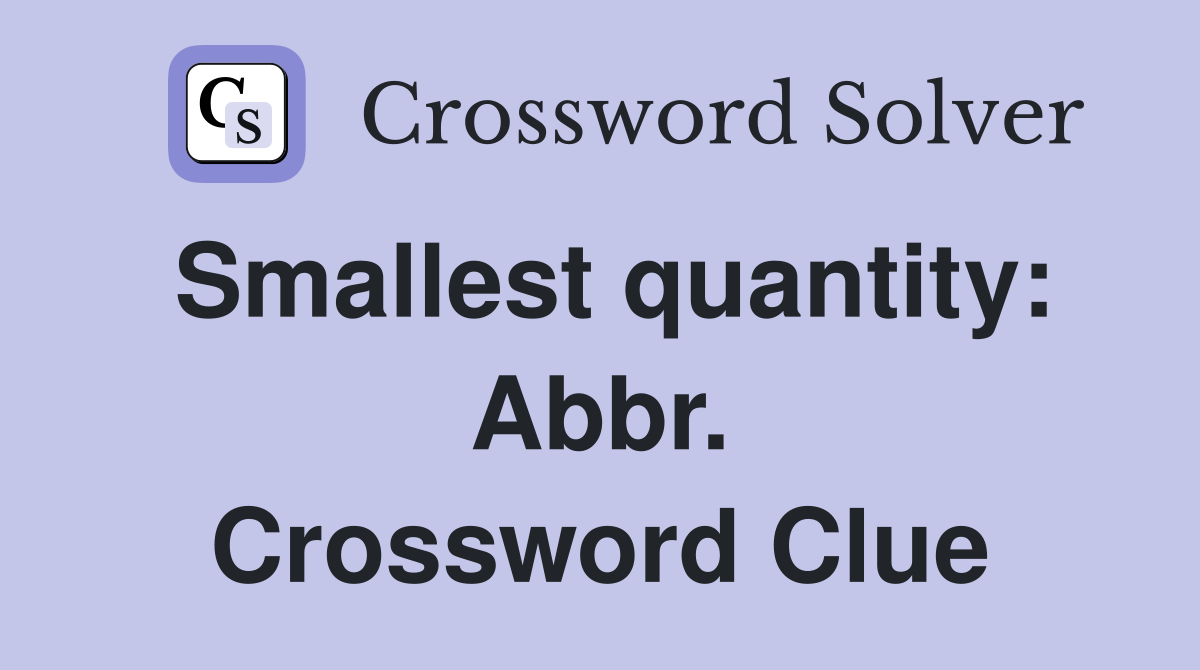 Smallest quantity: Abbr. Crossword Clue