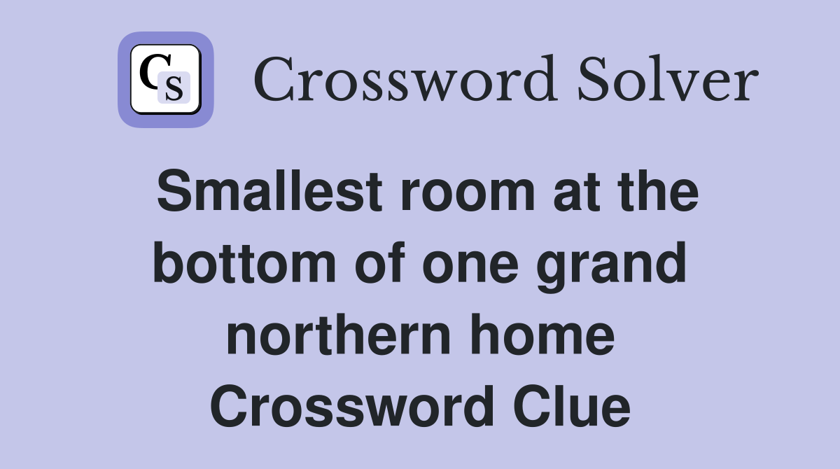 Smallest room at the bottom of one grand northern home Crossword Clue
