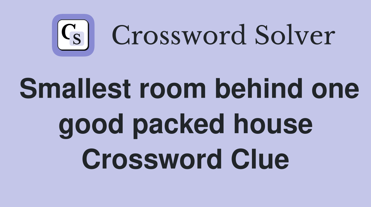 Smallest room behind one good packed house Crossword Clue