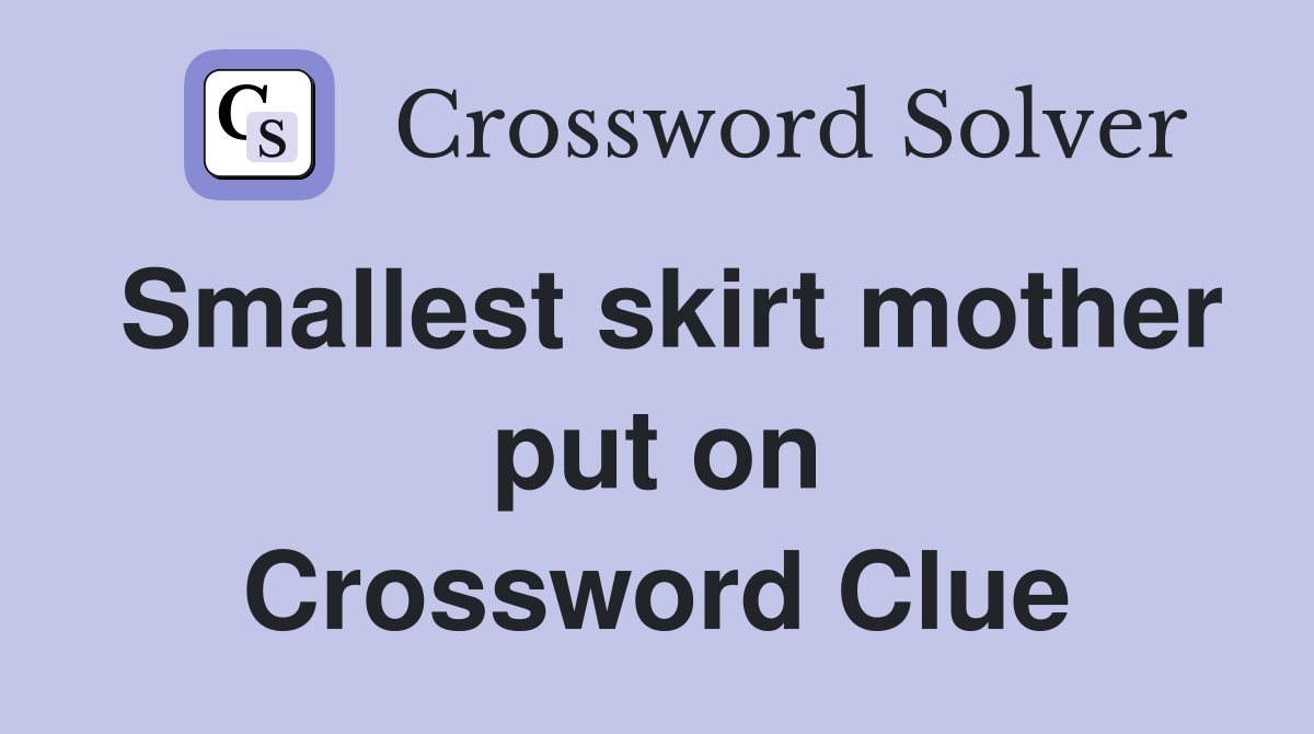 Smallest skirt mother put on Crossword Clue