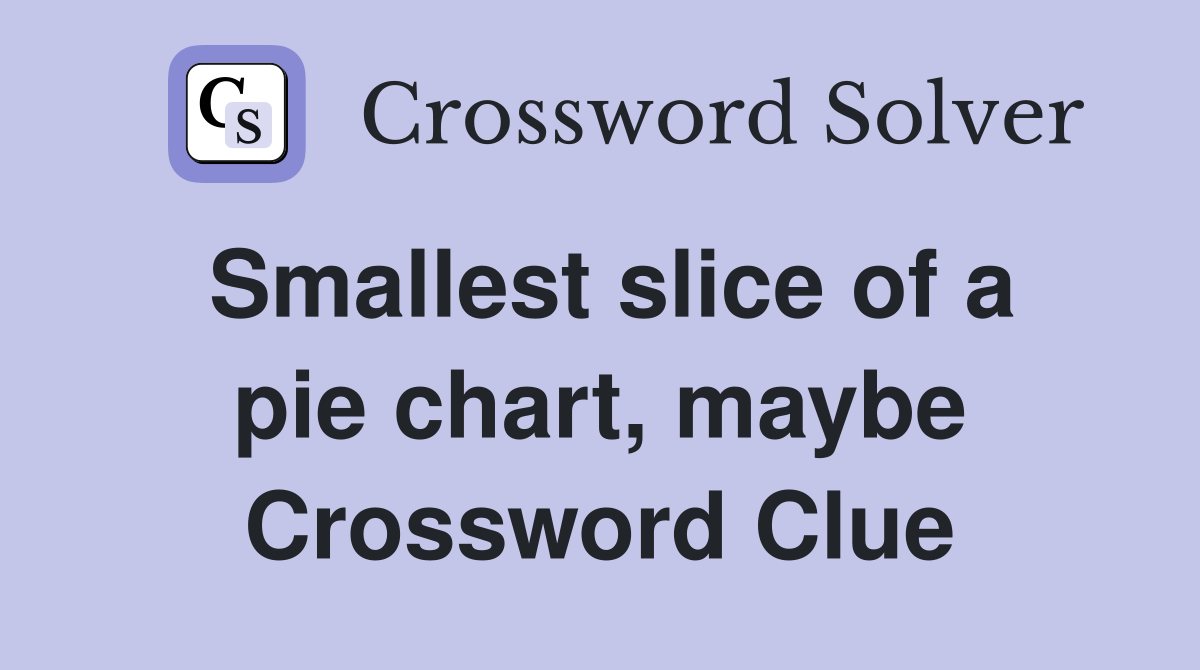 Smallest slice of a pie chart, maybe Crossword Clue