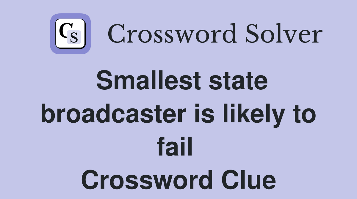 Smallest state broadcaster is likely to fail  Crossword Clue