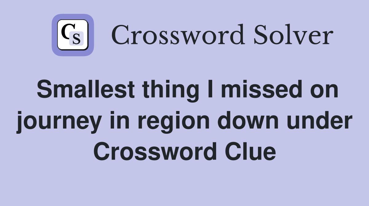 Smallest thing I missed on journey in region down under Crossword Clue