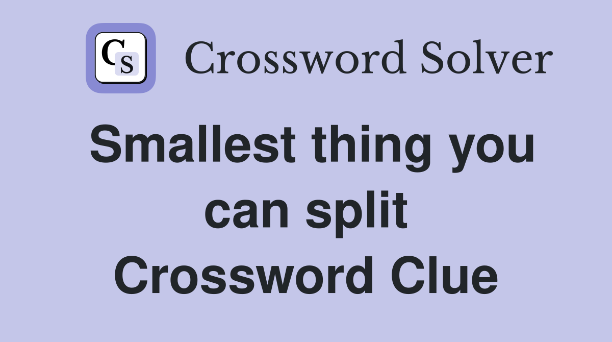 Smallest thing you can split Crossword Clue