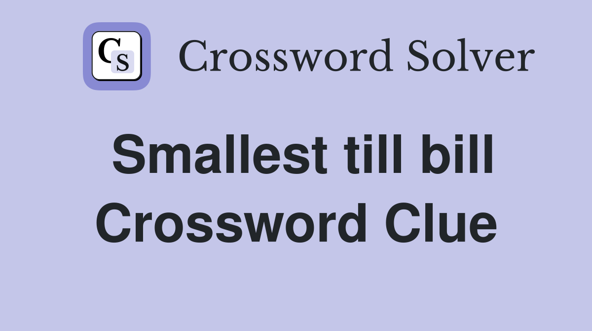 Smallest till bill Crossword Clue