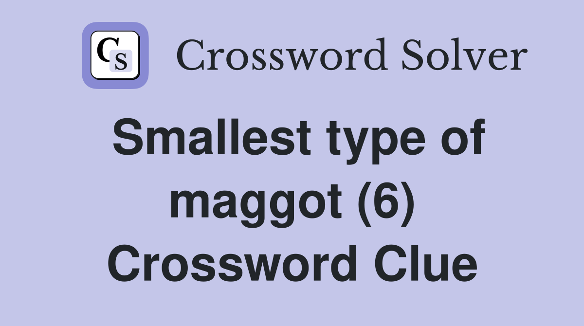 Smallest type of maggot (6) Crossword Clue