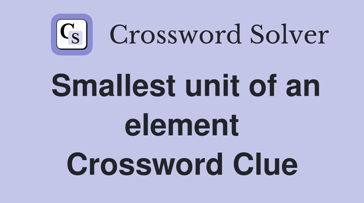 Smallest unit of an element Crossword Clue