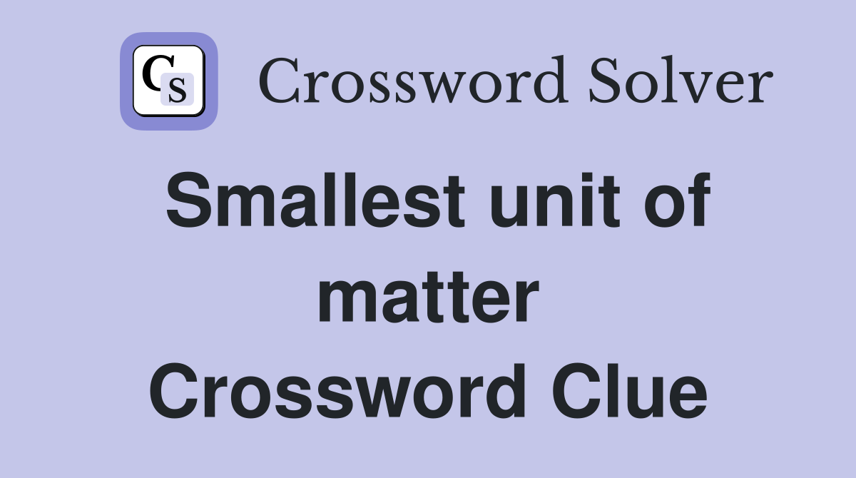 Smallest unit of matter Crossword Clue