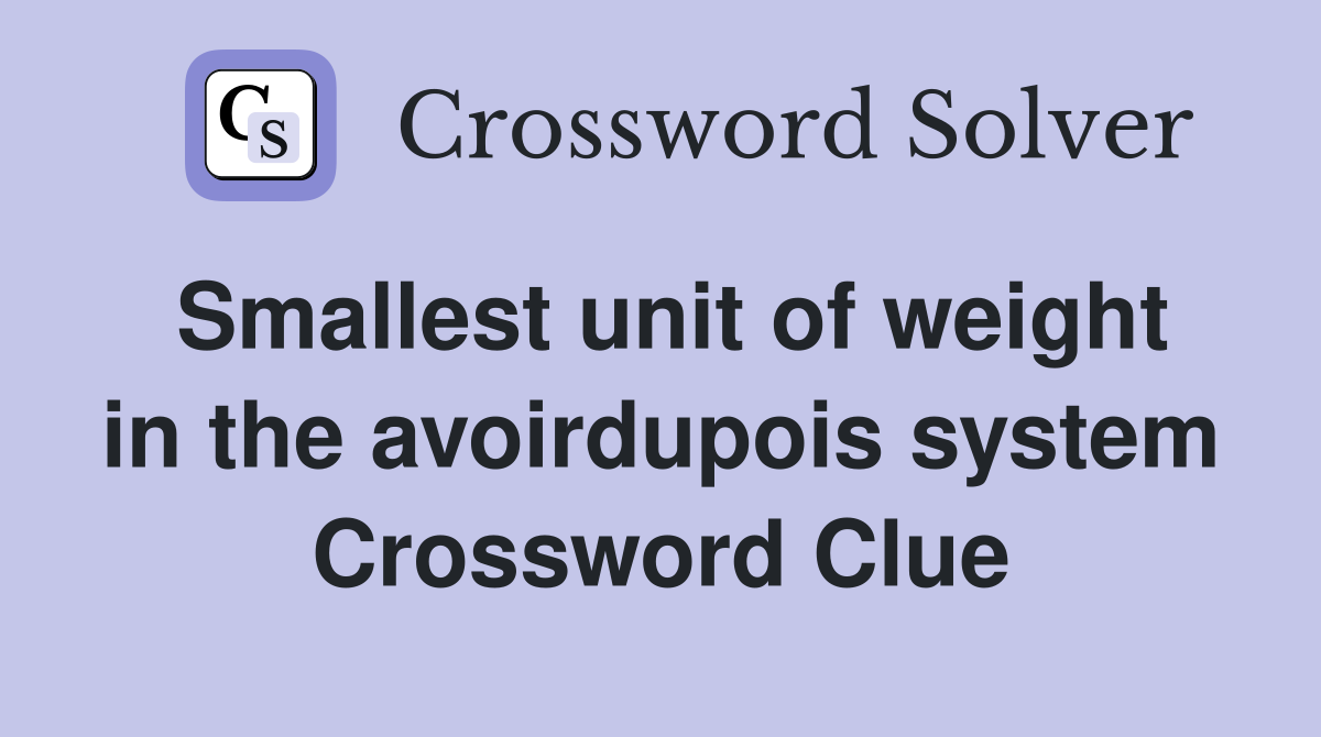 Smallest unit of weight in the avoirdupois system Crossword Clue