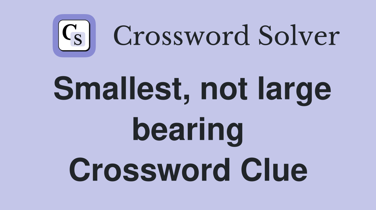 Smallest, not large bearing Crossword Clue