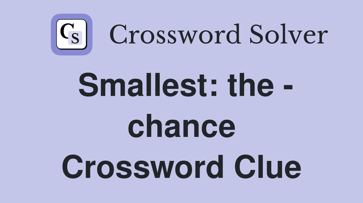 Smallest: the - chance Crossword Clue