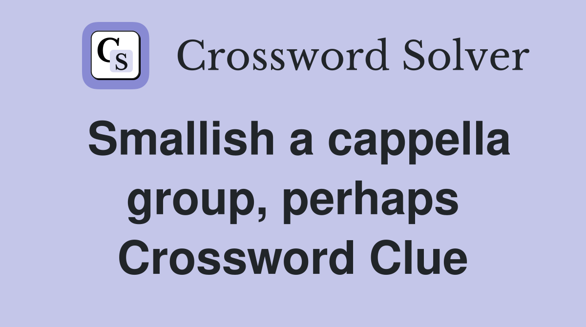 Smallish a cappella group, perhaps Crossword Clue