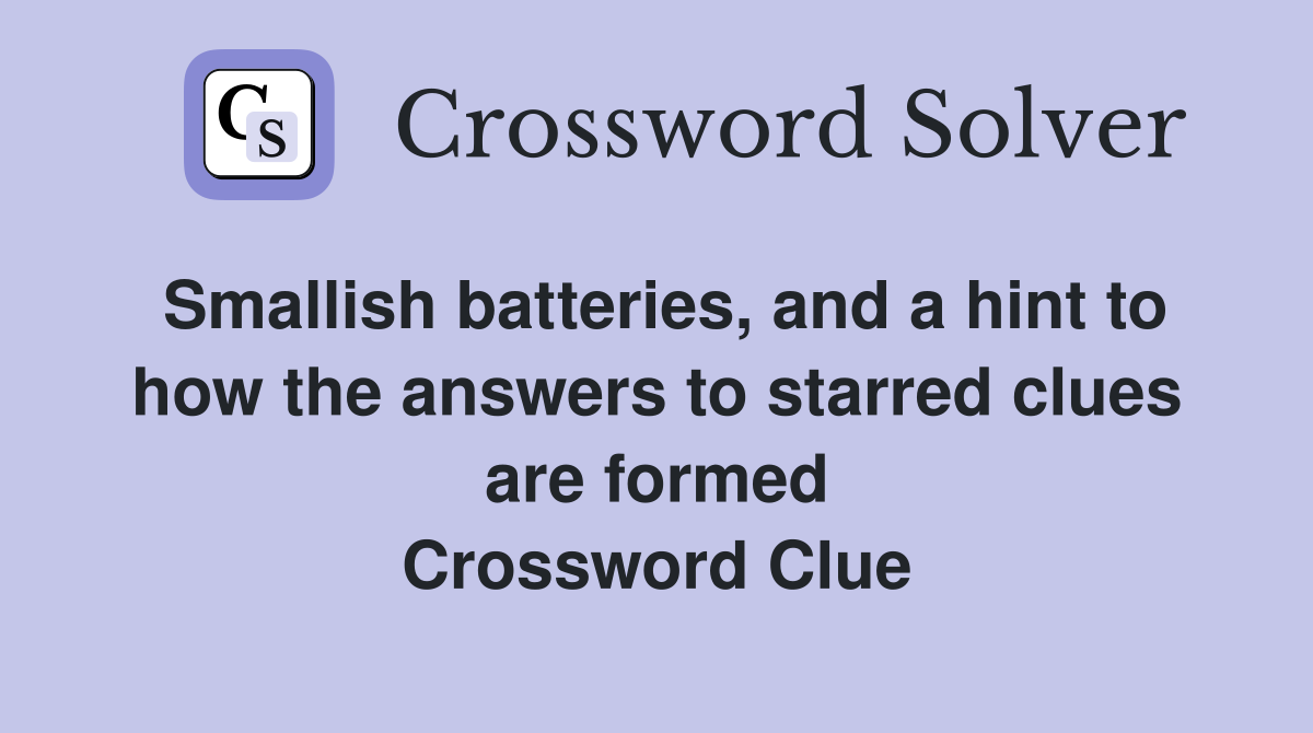 Smallish batteries, and a hint to how the answers to starred clues are formed Crossword Clue
