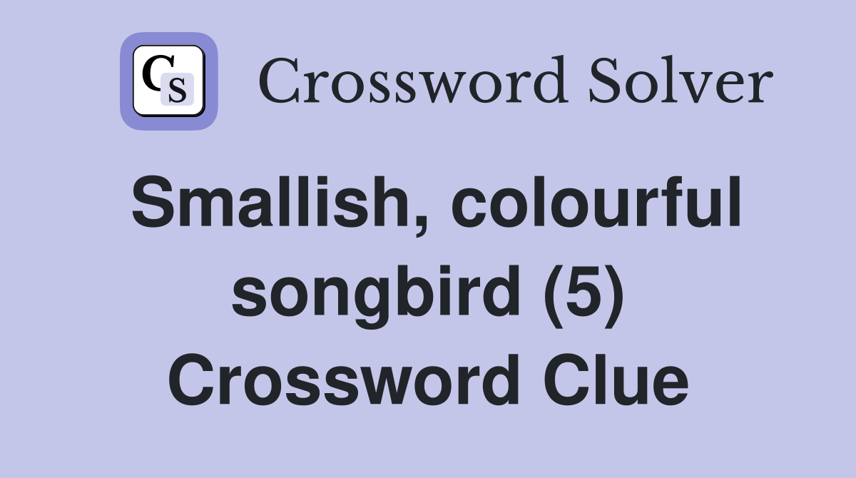 Smallish, colourful songbird (5) Crossword Clue