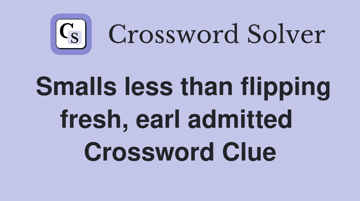 Smalls less than flipping fresh, earl admitted  Crossword Clue