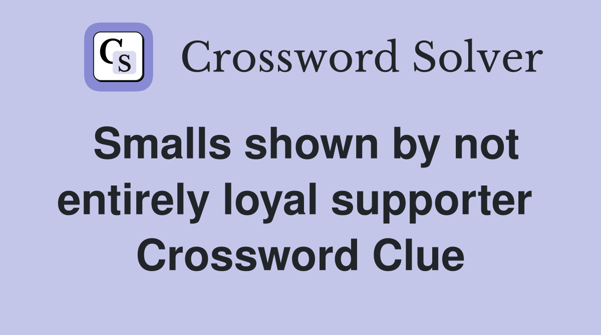 Smalls shown by not entirely loyal supporter  Crossword Clue