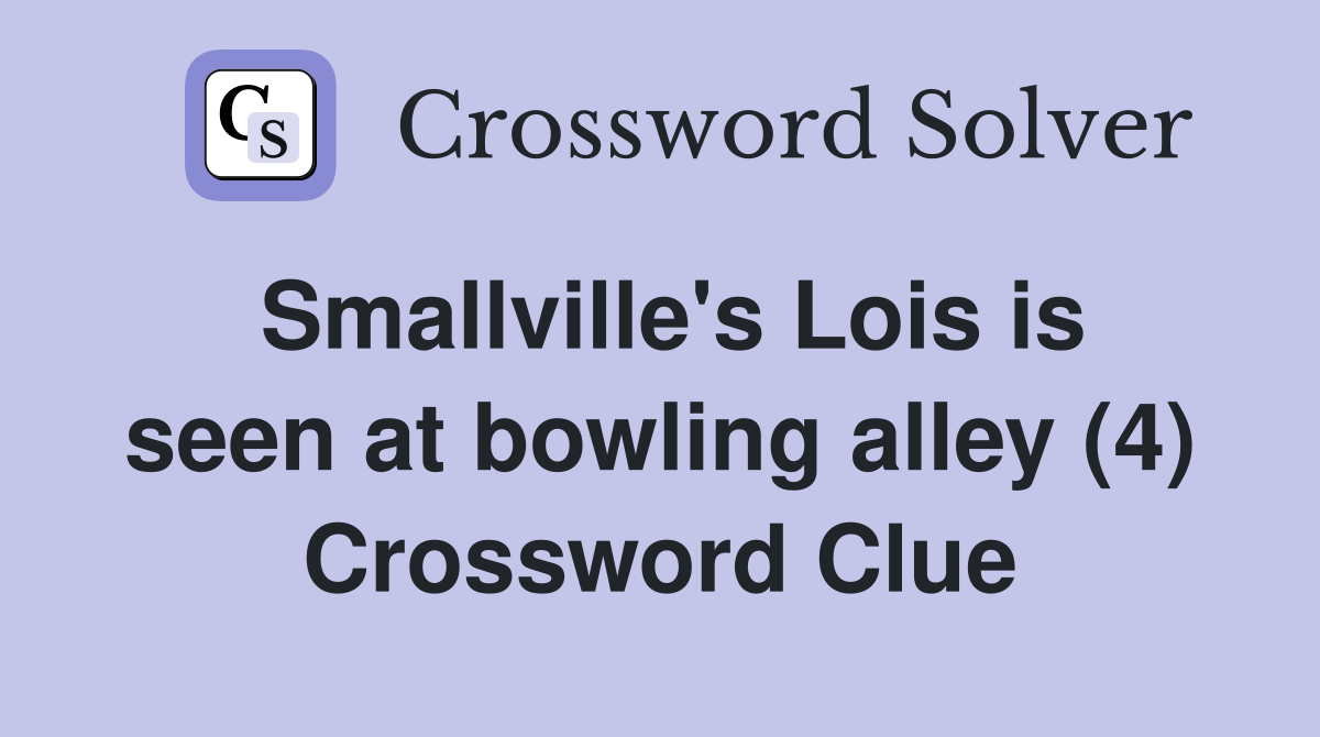 Smallville's Lois is seen at bowling alley (4) Crossword Clue